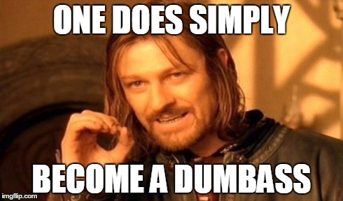 One Does Not Simply | ONE DOES SIMPLY BECOME A DUMBASS | image tagged in memes,one does not simply | made w/ Imgflip meme maker