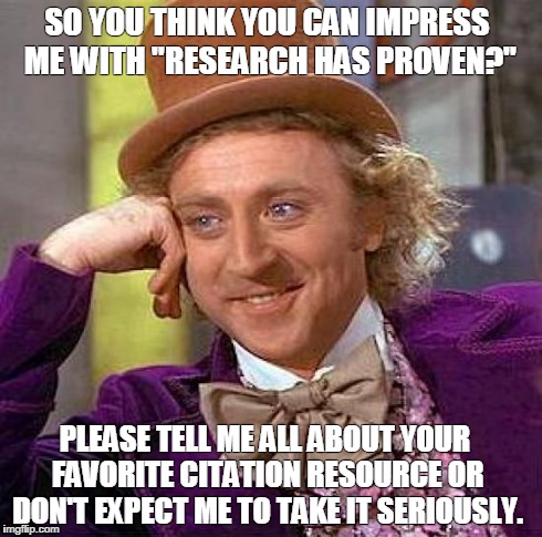 Creepy Condescending Wonka Meme | SO YOU THINK YOU CAN IMPRESS ME WITH "RESEARCH HAS PROVEN?" PLEASE TELL ME ALL ABOUT YOUR FAVORITE CITATION RESOURCE OR DON'T EXPECT ME TO T | image tagged in memes,creepy condescending wonka | made w/ Imgflip meme maker
