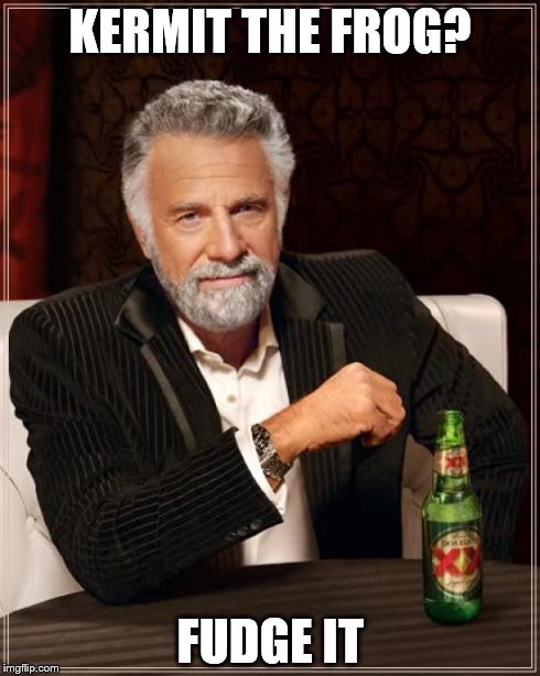 The Most Interesting Man In The World Meme | KERMIT THE FROG? FUDGE IT | image tagged in memes,the most interesting man in the world | made w/ Imgflip meme maker