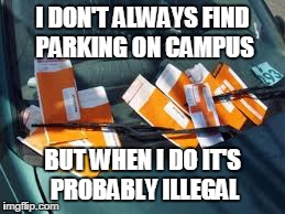 Campus Parking at its Finest | I DON'T ALWAYS FIND PARKING ON CAMPUS BUT WHEN I DO IT'S PROBABLY ILLEGAL | image tagged in parking,college life | made w/ Imgflip meme maker