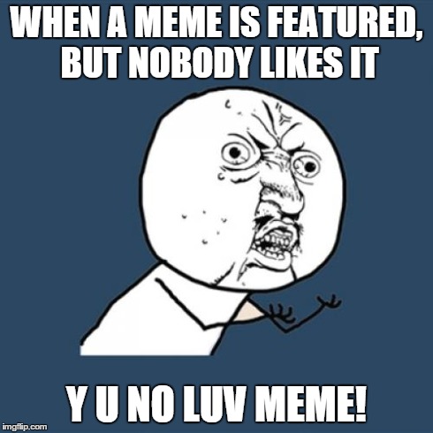 Y U No Meme | WHEN A MEME IS FEATURED, BUT NOBODY LIKES IT Y U NO LUV MEME! | image tagged in memes,y u no | made w/ Imgflip meme maker