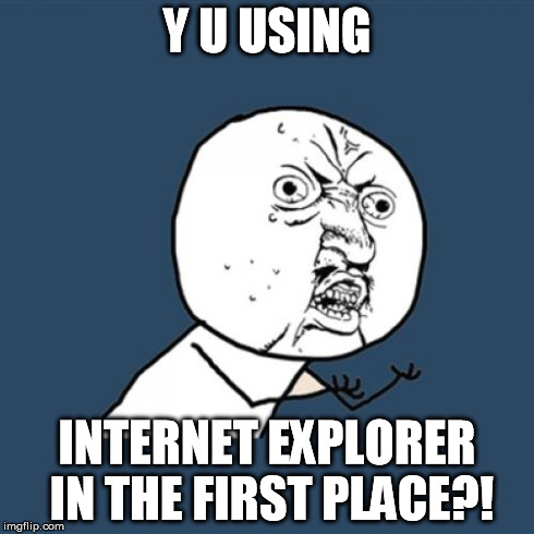 Y U No Meme | Y U USING INTERNET EXPLORER IN THE FIRST PLACE?! | image tagged in memes,y u no | made w/ Imgflip meme maker