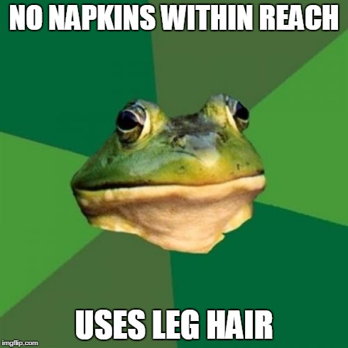 Foul Bachelor Frog | NO NAPKINS WITHIN REACH USES LEG HAIR | image tagged in memes,foul bachelor frog | made w/ Imgflip meme maker