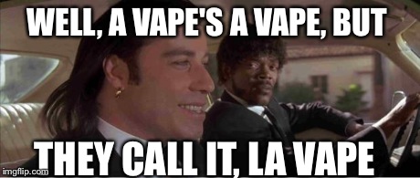 WELL, A VAPE'S A VAPE, BUT THEY CALL IT, LA VAPE | image tagged in vaping | made w/ Imgflip meme maker