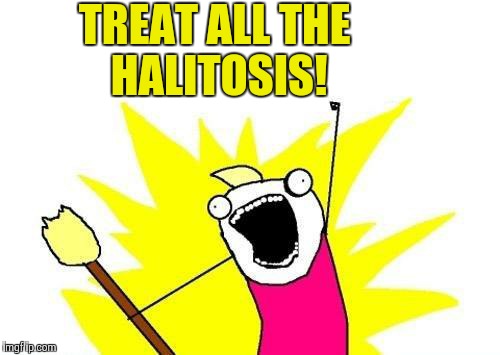 X All The Y | TREAT ALL THE HALITOSIS! | image tagged in memes,x all the y | made w/ Imgflip meme maker