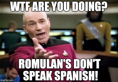 Picard Wtf | WTF ARE YOU DOING? ROMULAN'S DON'T SPEAK SPANISH! | image tagged in memes,picard wtf | made w/ Imgflip meme maker