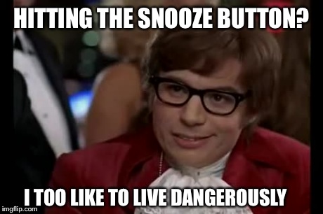 I Too Like To Live Dangerously | HITTING THE SNOOZE BUTTON? I TOO LIKE TO LIVE DANGEROUSLY | image tagged in memes,i too like to live dangerously | made w/ Imgflip meme maker
