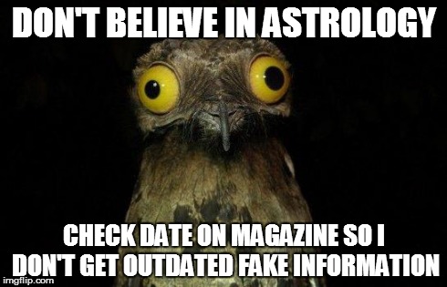 Crazy eyed bird | DON'T BELIEVE IN ASTROLOGY CHECK DATE ON MAGAZINE SO I DON'T GET OUTDATED FAKE INFORMATION | image tagged in crazy eyed bird | made w/ Imgflip meme maker