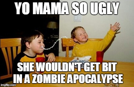 Yo Mamas So Fat | YO MAMA SO UGLY SHE WOULDN'T GET BIT IN
A ZOMBIE APOCALYPSE | image tagged in memes,yo mamas so fat | made w/ Imgflip meme maker