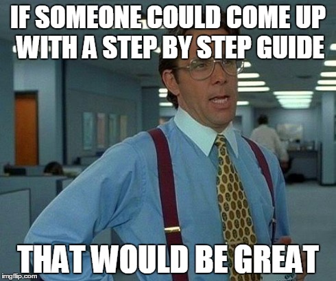 That Would Be Great | IF SOMEONE COULD COME UP WITH A STEP BY STEP GUIDE THAT WOULD BE GREAT | image tagged in memes,that would be great | made w/ Imgflip meme maker