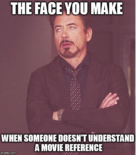 Face You Make Robert Downey Jr | THE FACE YOU MAKE WHEN SOMEONE DOESN'T UNDERSTAND A MOVIE REFERENCE | image tagged in memes,face you make robert downey jr | made w/ Imgflip meme maker