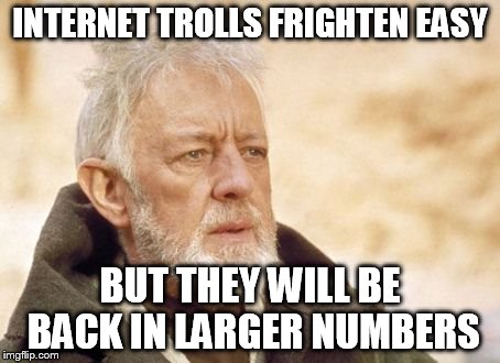 Obi Wan Kenobi | INTERNET TROLLS FRIGHTEN EASY BUT THEY WILL BE BACK IN LARGER NUMBERS | image tagged in memes,obi wan kenobi | made w/ Imgflip meme maker