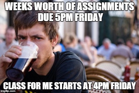 Lazy College Senior | WEEKS WORTH OF ASSIGNMENTS DUE 5PM FRIDAY CLASS FOR ME STARTS AT 4PM FRIDAY | image tagged in memes,lazy college senior,AdviceAnimals | made w/ Imgflip meme maker