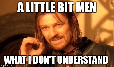One Does Not Simply Meme | A LITTLE BIT MEN WHAT I DON'T UNDERSTAND | image tagged in memes,one does not simply | made w/ Imgflip meme maker