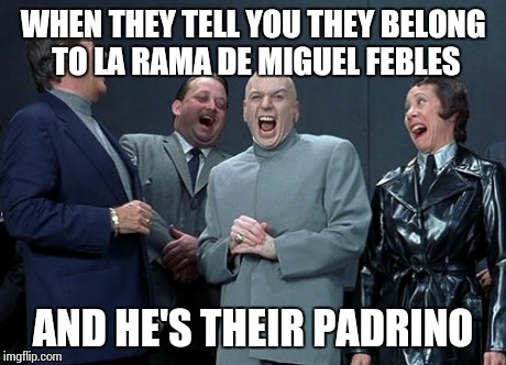 Laughing Villains | WHEN THEY TELL YOU THEY BELONG TO LA RAMA DE MIGUEL FEBLES AND HE'S THEIR PADRINO | image tagged in memes,laughing villains | made w/ Imgflip meme maker