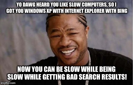 Yo Dawg Heard You Meme | YO DAWG HEARD YOU LIKE SLOW COMPUTERS, SO I GOT YOU WINDOWS XP WITH INTERNET EXPLORER WITH BING NOW YOU CAN BE SLOW WHILE BEING SLOW WHILE G | image tagged in memes,yo dawg heard you,funny | made w/ Imgflip meme maker