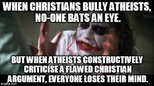And everybody loses their minds | WHEN CHRISTIANS BULLY ATHEISTS, NO-ONE BATS AN EYE. BUT WHEN ATHEISTS CONSTRUCTIVELY CRITICISE A FLAWED CHRISTIAN ARGUMENT, EVERYONE LOSES T | image tagged in memes,and everybody loses their minds,religion,atheism | made w/ Imgflip meme maker