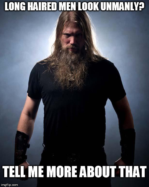 Overly manly metal musician | LONG HAIRED MEN LOOK UNMANLY? TELL ME MORE ABOUT THAT | image tagged in overly manly metal musician | made w/ Imgflip meme maker