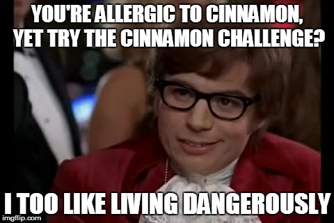 I Too Like To Live Dangerously Meme | YOU'RE ALLERGIC TO CINNAMON, YET TRY THE CINNAMON CHALLENGE? I TOO LIKE LIVING DANGEROUSLY | image tagged in memes,i too like to live dangerously | made w/ Imgflip meme maker
