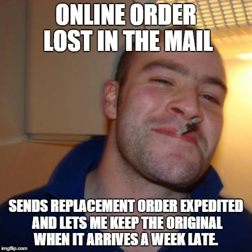 GGG | ONLINE ORDER LOST IN THE MAIL SENDS REPLACEMENT ORDER EXPEDITED AND LETS ME KEEP THE ORIGINAL WHEN IT ARRIVES A WEEK LATE. | image tagged in ggg | made w/ Imgflip meme maker