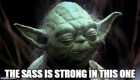 Yoda Corruption In The Force | THE SASS IS STRONG IN THIS ONE | image tagged in yoda corruption in the force | made w/ Imgflip meme maker