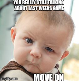 Skeptical Baby | YOU REALLY STILL TALKING ABOUT LAST WEEKS GAME MOVE ON | image tagged in memes,skeptical baby | made w/ Imgflip meme maker