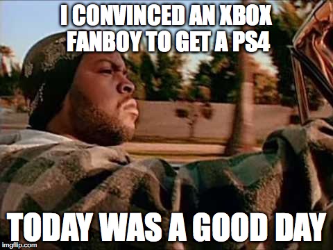 Today Was A Good Day | I CONVINCED AN XBOX FANBOY TO GET A PS4 TODAY WAS A GOOD DAY | image tagged in memes,today was a good day | made w/ Imgflip meme maker
