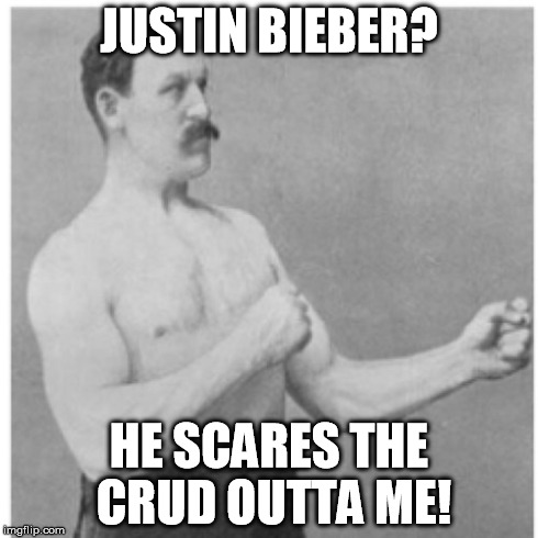 You have to be very manly for this to be the only effect Justin Bieber has on you. | JUSTIN BIEBER? HE SCARES THE CRUD OUTTA ME! | image tagged in memes,overly manly man | made w/ Imgflip meme maker