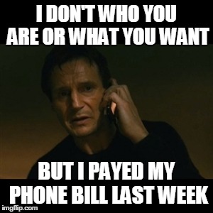 Liam Neeson Taken | I DON'T WHO YOU ARE OR WHAT YOU WANT BUT I PAYED MY PHONE BILL LAST WEEK | image tagged in memes,liam neeson taken | made w/ Imgflip meme maker