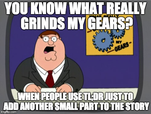Peter Griffin News | YOU KNOW WHAT REALLY GRINDS MY GEARS? WHEN PEOPLE USE TL;DR JUST TO ADD ANOTHER SMALL PART TO THE STORY | image tagged in memes,peter griffin news | made w/ Imgflip meme maker
