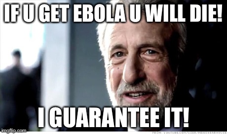 I Guarantee It | IF U GET EBOLA U WILL DIE! I GUARANTEE IT! | image tagged in memes,i guarantee it | made w/ Imgflip meme maker