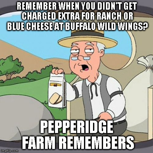 Pepperidge Farm Remembers | REMEMBER WHEN YOU DIDN'T GET CHARGED EXTRA FOR RANCH OR BLUE CHEESE AT BUFFALO WILD WINGS? PEPPERIDGE FARM REMEMBERS | image tagged in memes,pepperidge farm remembers | made w/ Imgflip meme maker