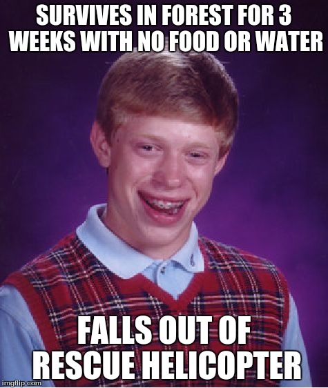 Bad Luck Brian Meme | SURVIVES IN FOREST FOR 3 WEEKS WITH NO FOOD OR WATER FALLS OUT OF RESCUE HELICOPTER | image tagged in memes,bad luck brian | made w/ Imgflip meme maker