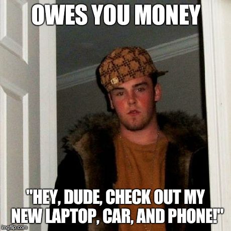 Scumbag Steve Meme | OWES YOU MONEY "HEY, DUDE, CHECK OUT MY NEW LAPTOP, CAR, AND PHONE!" | image tagged in memes,scumbag steve | made w/ Imgflip meme maker