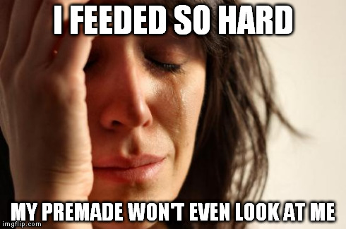 First World Problems | I FEEDED SO HARD MY PREMADE WON'T EVEN LOOK AT ME | image tagged in memes,first world problems | made w/ Imgflip meme maker