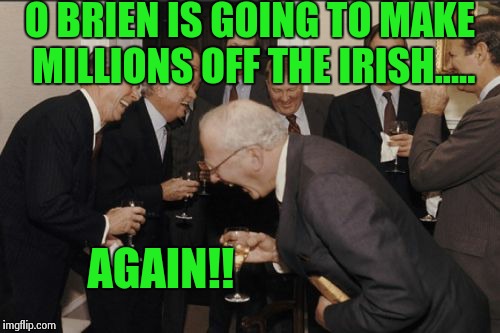 Laughing Men In Suits | O BRIEN IS GOING TO MAKE MILLIONS OFF THE IRISH..... AGAIN!! | image tagged in memes,laughing men in suits | made w/ Imgflip meme maker