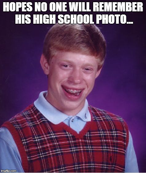 Bad Luck Brian | HOPES NO ONE WILL REMEMBER HIS HIGH SCHOOL PHOTO... | image tagged in memes,bad luck brian | made w/ Imgflip meme maker
