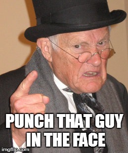 Back In My Day | PUNCH THAT GUY IN THE FACE | image tagged in memes,back in my day | made w/ Imgflip meme maker