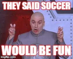 Dr Evil Laser Meme | THEY SAID SOCCER WOULD BE FUN | image tagged in memes,dr evil laser | made w/ Imgflip meme maker