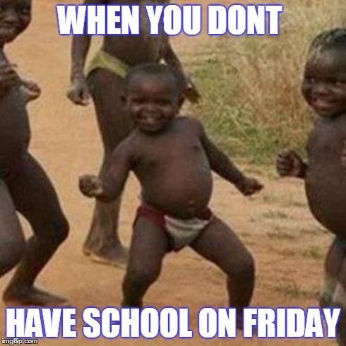 Third World Success Kid Meme | WHEN YOU DONT HAVE SCHOOL ON FRIDAY | image tagged in memes,third world success kid | made w/ Imgflip meme maker