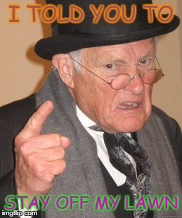 Back In My Day Meme | I TOLD YOU TO STAY OFF MY LAWN | image tagged in memes,back in my day | made w/ Imgflip meme maker