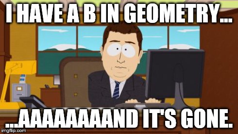 Aaaaand Its Gone Meme | I HAVE A B IN GEOMETRY... ...AAAAAAAAND IT'S GONE. | image tagged in memes,aaaaand its gone | made w/ Imgflip meme maker