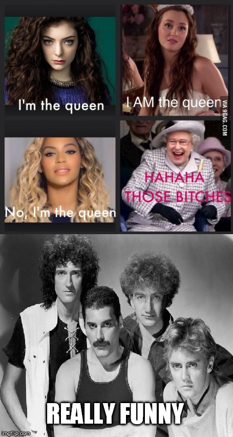 Real Queen | REALLY FUNNY | image tagged in queen,funny | made w/ Imgflip meme maker