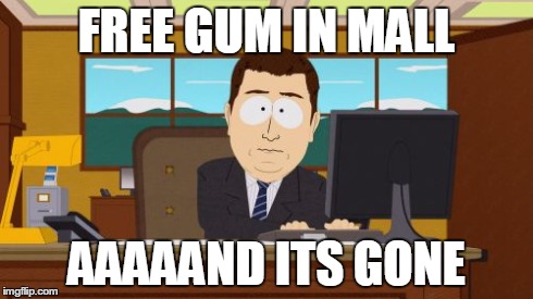 Was going for second time... | FREE GUM IN MALL AAAAAND ITS GONE | image tagged in memes,aaaaand its gone,mall | made w/ Imgflip meme maker