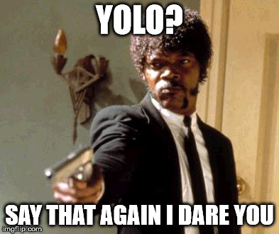 Say That Again I Dare You | YOLO? SAY THAT AGAIN I DARE YOU | image tagged in memes,say that again i dare you | made w/ Imgflip meme maker