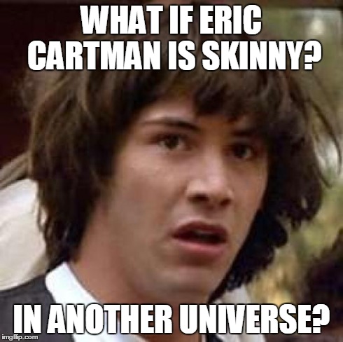 Conspiracy Keanu Meme | WHAT IF ERIC CARTMAN IS SKINNY? IN ANOTHER UNIVERSE? | image tagged in memes,conspiracy keanu | made w/ Imgflip meme maker