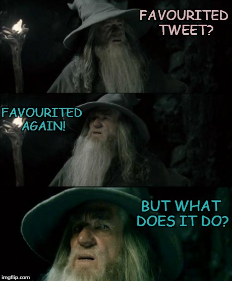 Confused Gandalf | FAVOURITED TWEET? FAVOURITED AGAIN! BUT WHAT DOES IT DO? | image tagged in memes,confused gandalf | made w/ Imgflip meme maker