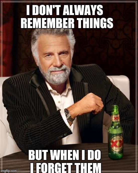 The Most Interesting Man In The World | I DON'T ALWAYS 
REMEMBER THINGS BUT WHEN I DO I FORGET THEM | image tagged in memes,the most interesting man in the world | made w/ Imgflip meme maker
