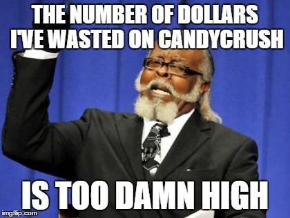 Too Damn High | THE NUMBER OF DOLLARS I'VE WASTED ON CANDYCRUSH IS TOO DAMN HIGH | image tagged in memes,too damn high | made w/ Imgflip meme maker
