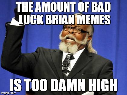 Too Damn High | THE AMOUNT OF BAD LUCK BRIAN MEMES IS TOO DAMN HIGH | image tagged in memes,too damn high | made w/ Imgflip meme maker